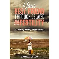 YOUR BEST FRIEND THROUGH INFERTILITY: For a Better Journey to Your Child YOUR BEST FRIEND THROUGH INFERTILITY: For a Better Journey to Your Child Kindle Paperback