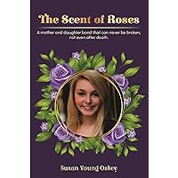 The Scent Of Roses: A Mother and Daughter Bond That Can Never Be Broken, Even After Death The Scent Of Roses: A Mother and Daughter Bond That Can Never Be Broken, Even After Death Kindle Paperback