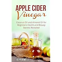 Apple Cider Vinegar, Coconut Oil and Almond Oil for Beginners: Health and Beauty Secrets Revealed Apple Cider Vinegar, Coconut Oil and Almond Oil for Beginners: Health and Beauty Secrets Revealed Kindle Paperback