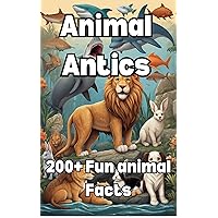 Animal Antics: Interesting Info and Fun Facts : For Children, 200+ Facts Animal Antics: Interesting Info and Fun Facts : For Children, 200+ Facts Kindle