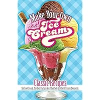 Make Your Own Ice Cream: Classic Recipes for Ice Cream, Sorbet, Italian Ice, Sherbet and Other Frozen Desserts Make Your Own Ice Cream: Classic Recipes for Ice Cream, Sorbet, Italian Ice, Sherbet and Other Frozen Desserts Paperback Kindle