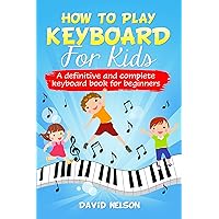 HOW TO PLAY KEYBOARD FOR KIDS: a definitive and complete keyboard book for beginners HOW TO PLAY KEYBOARD FOR KIDS: a definitive and complete keyboard book for beginners Kindle Paperback