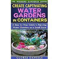 Create Captivating Water Gardens in Containers: Step by Step Guide to Enjoying Water Gardens on a Small Scale (The Weekend Gardener Book 7) Create Captivating Water Gardens in Containers: Step by Step Guide to Enjoying Water Gardens on a Small Scale (The Weekend Gardener Book 7) Kindle