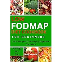 LOW FODMAP DIET COOKBOOK FOR BEGINNERS: 100+ Recipes To Managing Digestive Disorders LOW FODMAP DIET COOKBOOK FOR BEGINNERS: 100+ Recipes To Managing Digestive Disorders Kindle Paperback