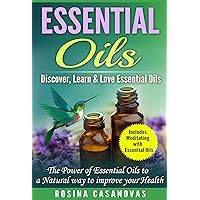 Essential Oils: Discover, Learn & Love Essential Oils, The Power of Essential Oils to a Natural Way to Improve your health (Natural Remedies, Meditation ... Techniques, Healing, Modern Medicine)