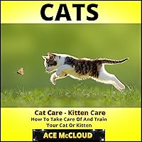 Cats: Cat Care - Kitten Care: How to Take Care of and Train Your Cat or Kitten Cats: Cat Care - Kitten Care: How to Take Care of and Train Your Cat or Kitten Audible Audiobook