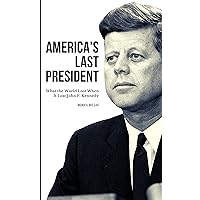 America's Last President: What the World Lost When It Lost John F. Kennedy America's Last President: What the World Lost When It Lost John F. Kennedy Kindle Paperback Audible Audiobook Hardcover