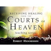 Receiving Healing from the Courts of Heaven Teaching Series with Robert Henderson