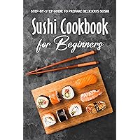 Sushi Cookbook for Beginners: Step-By-Step Guide to Prepare Delicious Sushi: Japanese Cuisine Sushi Cookbook for Beginners: Step-By-Step Guide to Prepare Delicious Sushi: Japanese Cuisine Kindle Paperback
