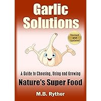 Garlic Solutions: A Guide to Choosing, Using and Growing Nature's Super Food Garlic Solutions: A Guide to Choosing, Using and Growing Nature's Super Food Kindle Paperback