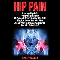 Hip Pain: Treating Hip Pain, Preventing Hip Pain, All Natural Remedies for Hip Pain, Medical Cures for Hip Pain, Along with Exercises and Rehab for Hip Pain Relief Hip Pain: Treating Hip Pain, Preventing Hip Pain, All Natural Remedies for Hip Pain, Medical Cures for Hip Pain, Along with Exercises and Rehab for Hip Pain Relief Audible Audiobook Hardcover Paperback