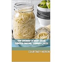 From Sauerkraut To Kimchi: Explore Fermented Traditions, Techniques & Tastes (Courtney's Kitchen)