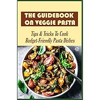 The Guidebook On Veggie Pasta: Tips & Tricks To Cook Budget-Friendly Pasta Dishes