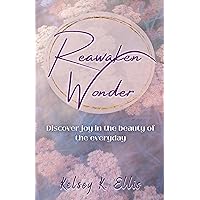 Reawaken Wonder: Discover joy in the beauty of the everyday Reawaken Wonder: Discover joy in the beauty of the everyday Kindle Paperback