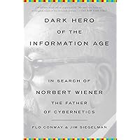 Dark Hero of the Information Age: In Search of Norbert Wiener, The Father of Cybernetics Dark Hero of the Information Age: In Search of Norbert Wiener, The Father of Cybernetics Kindle Hardcover Paperback
