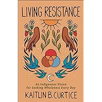 Living Resistance: An Indigenous Vision for Seeking Wholeness Every Day Living Resistance: An Indigenous Vision for Seeking Wholeness Every Day Hardcover Audible Audiobook Kindle Audio CD