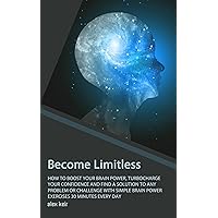 Become Limitless: How to Boost Your Brain Power, Turbocharge Your Confidence and Find a Solution to Any Challenge By Doing These Simple Brain Power Exercises For 30 Minutes Every Day