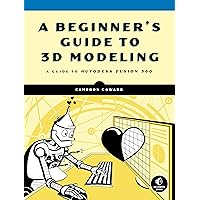 A Beginner's Guide to 3D Modeling: A Guide to Autodesk Fusion 360 A Beginner's Guide to 3D Modeling: A Guide to Autodesk Fusion 360 Paperback Kindle