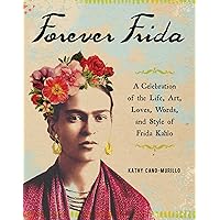 Forever Frida: A Celebration of the Life, Art, Loves, Words, and Style of Frida Kahlo Forever Frida: A Celebration of the Life, Art, Loves, Words, and Style of Frida Kahlo Hardcover Kindle