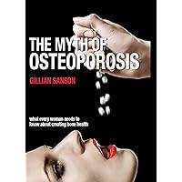 The Myth of Osteoporosis: What every woman needs to know about creating bone health The Myth of Osteoporosis: What every woman needs to know about creating bone health Kindle Paperback