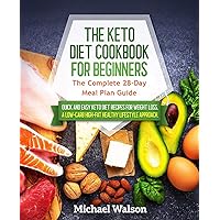 The Keto Diet Cookbook for Beginners: The Complete 28-Day Meal Plan Guide. Quick and Easy Keto Diet Recipes for Weight Loss