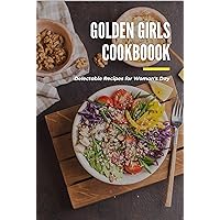 Golden Girls Cookbook: Delectable Recipes for Woman's Day: Tasty dishes recipes Golden Girls Cookbook: Delectable Recipes for Woman's Day: Tasty dishes recipes Kindle Paperback