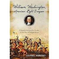 William Washington, American Light Dragoon: A Continental Cavalry Leader in the War of Independence William Washington, American Light Dragoon: A Continental Cavalry Leader in the War of Independence Paperback Kindle Hardcover