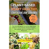 Plant-Based Heart Healthy Cookbook for Seniors: The Ultimate guide to reverse high blood pressure with a simple delicious recipes, low-sodium, low fat meal plan for beginners, vegan, easy , budget Plant-Based Heart Healthy Cookbook for Seniors: The Ultimate guide to reverse high blood pressure with a simple delicious recipes, low-sodium, low fat meal plan for beginners, vegan, easy , budget Kindle Paperback