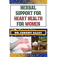 HERBAL SUPPORT FOR HEART HEALTH FOR WOMEN: Discover Holistic Healing: Effective Solutions To Soothe And Empower For Cardiovascular Well-Being HERBAL SUPPORT FOR HEART HEALTH FOR WOMEN: Discover Holistic Healing: Effective Solutions To Soothe And Empower For Cardiovascular Well-Being Kindle Paperback