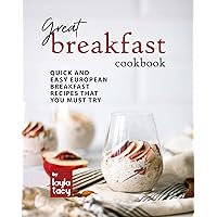 Great Breakfast Recipes: Quick and Easy European Breakfast Recipes That You Must Try Great Breakfast Recipes: Quick and Easy European Breakfast Recipes That You Must Try Kindle Paperback