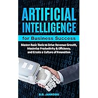 Artificial Intelligence for Business: Master Basic Tools to Drive Revenue Growth, Maximize Productivity & Efficiency, and Create a Culture of Innovation Artificial Intelligence for Business: Master Basic Tools to Drive Revenue Growth, Maximize Productivity & Efficiency, and Create a Culture of Innovation Kindle Audible Audiobook Paperback Hardcover