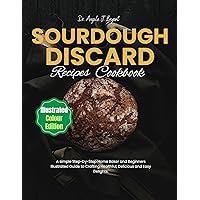 Sourdough Discard Recipe Cookbook: A Simple Step-by-Step Home Baker and Beginners Illustrated Guide to Crafting Healthful, Delicious and Easy Delights. Sourdough Discard Recipe Cookbook: A Simple Step-by-Step Home Baker and Beginners Illustrated Guide to Crafting Healthful, Delicious and Easy Delights. Kindle Paperback
