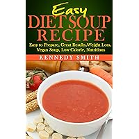 Easy Diet Soup Recipe: Easy to Prepare, Great Results, Weight Loss, Vegan Soup, Low Calorie, Nutritious. Easy Diet Soup Recipe: Easy to Prepare, Great Results, Weight Loss, Vegan Soup, Low Calorie, Nutritious. Kindle