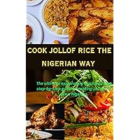 COOK JOLLOF RICE THE NIGERIAN WAY: The ultimate exploratory quick and easy, step by step guide to cooking Jollof rice like a Nigerian