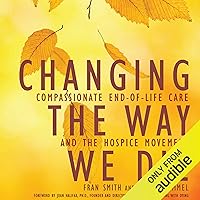 Changing the Way We Die: Compassionate End-of-Life Care and the Hospice Movement Changing the Way We Die: Compassionate End-of-Life Care and the Hospice Movement Audible Audiobook Paperback Kindle Hardcover