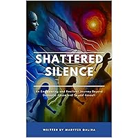 SHATTERED SILENCE: An Empowering Resilient Journey Beyond Domestic Abuse and Sexual Assault SHATTERED SILENCE: An Empowering Resilient Journey Beyond Domestic Abuse and Sexual Assault Kindle