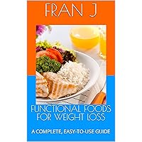 FUNCTIONAL FOODS FOR WEIGHT LOSS: A COMPLETE, EASY-TO-USE GUIDE FUNCTIONAL FOODS FOR WEIGHT LOSS: A COMPLETE, EASY-TO-USE GUIDE Kindle