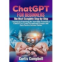 ChatGPT for Beginners: The Most Complete Step-by-Step Tutorial for Unlocking the Incredible Potential of ChatGPT to Create Exceptional Prompts and Earn Passive Income Online ChatGPT for Beginners: The Most Complete Step-by-Step Tutorial for Unlocking the Incredible Potential of ChatGPT to Create Exceptional Prompts and Earn Passive Income Online Kindle Hardcover Paperback
