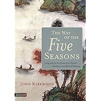 The Way of the Five Seasons: Living with the Five Elements for Physical, Emotional, and Spiritual Harmony The Way of the Five Seasons: Living with the Five Elements for Physical, Emotional, and Spiritual Harmony Paperback Kindle