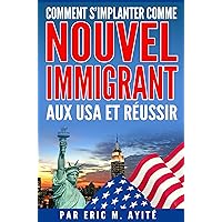 Comment s'implanter comme nouvel immigrant aux Etats-Unis et réussir (French Edition)