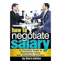 How to Negotiate Salary: An Essential Guide to Negotiating Salary with Confidence and Ease How to Negotiate Salary: An Essential Guide to Negotiating Salary with Confidence and Ease Kindle Paperback