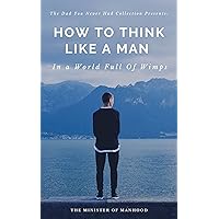 How To Think Like A Man In A World Full Of Wimps - The Dad You Never Had Collection Volume #1: How To Be A Man, Understanding Women, A High Value Male Mindset How To Think Like A Man In A World Full Of Wimps - The Dad You Never Had Collection Volume #1: How To Be A Man, Understanding Women, A High Value Male Mindset Kindle Paperback Hardcover
