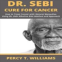 Dr. Sebi Cure for Cancer: How to Treat Cancer with Natural Remedies, Using Dr. Sebi Alkaline Diet Method and Approach Dr. Sebi Cure for Cancer: How to Treat Cancer with Natural Remedies, Using Dr. Sebi Alkaline Diet Method and Approach Audible Audiobook