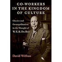 Co-workers in the Kingdom of Culture: Classics and Cosmopolitanism in the Thought of W. E. B. Du Bois Co-workers in the Kingdom of Culture: Classics and Cosmopolitanism in the Thought of W. E. B. Du Bois Hardcover Kindle