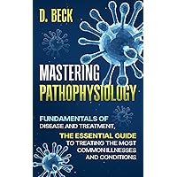 Mastering Pathophysiology: Fundamentals of Disease and treatment, The Essential Guide to Treating the Most Common Illnesses and Conditions. (A Journey Through Science Books Book 6) Mastering Pathophysiology: Fundamentals of Disease and treatment, The Essential Guide to Treating the Most Common Illnesses and Conditions. (A Journey Through Science Books Book 6) Kindle Hardcover Paperback