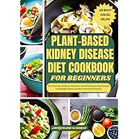 PLANT-BASED KIDNEY DISEASE DIET COOKBOOK FOR BEGINNERS: The Ultimate Guide to Delicious and Mouthwatering Recipes to Manage Kidney Disease and Avoid Dialysis PLANT-BASED KIDNEY DISEASE DIET COOKBOOK FOR BEGINNERS: The Ultimate Guide to Delicious and Mouthwatering Recipes to Manage Kidney Disease and Avoid Dialysis Kindle Paperback