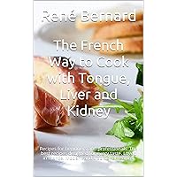 The French Way to Cook with Tongue, Liver and Kidney: Recipes for beginners and professionals. The best recipes designed for every taste. Loved in France. Modern and traditional recipes.