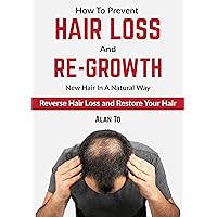 How To Prevent Hair Loss And Re-Grow New Hair In A Natural Way: Reverse Hair Loss And Restore Your Hair How To Prevent Hair Loss And Re-Grow New Hair In A Natural Way: Reverse Hair Loss And Restore Your Hair Kindle Paperback