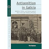 Antisemitism in Galicia: Agitation, Politics, and Violence against Jews in the Late Habsburg Monarchy (Austrian and Habsburg Studies, 29) Antisemitism in Galicia: Agitation, Politics, and Violence against Jews in the Late Habsburg Monarchy (Austrian and Habsburg Studies, 29) Hardcover Kindle Paperback