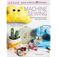 Learn to Sew in 30 Minutes: Machine Sewing: 30 quick and easy projects to build your skills
